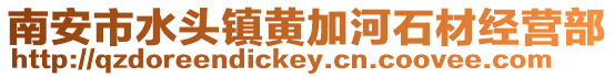 南安市水頭鎮黃加河石材經營部
