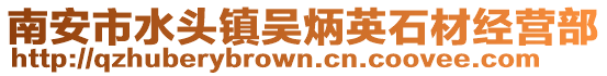 南安市水頭鎮吳炳英石材經營部