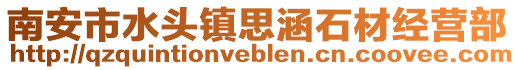 南安市水頭鎮(zhèn)思涵石材經(jīng)營部