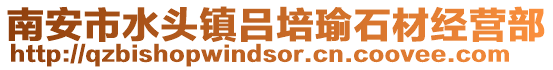 南安市水頭鎮呂培瑜石材經營部