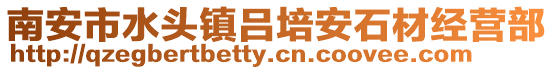 南安市水頭鎮(zhèn)呂培安石材經(jīng)營部