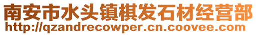 南安市水頭鎮(zhèn)棋發(fā)石材經營部