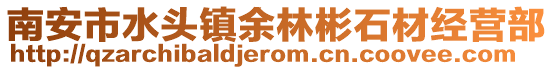南安市水頭鎮余林彬石材經營部
