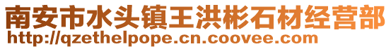 南安市水頭鎮(zhèn)王洪彬石材經(jīng)營(yíng)部