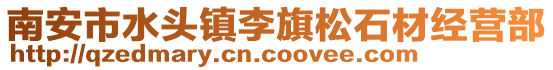 南安市水頭鎮(zhèn)李旗松石材經(jīng)營部