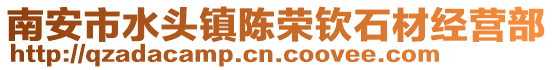 南安市水頭鎮(zhèn)陳榮欽石材經(jīng)營(yíng)部