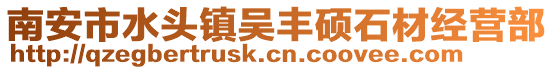 南安市水頭鎮(zhèn)吳豐碩石材經(jīng)營部