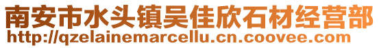 南安市水頭鎮(zhèn)吳佳欣石材經(jīng)營(yíng)部