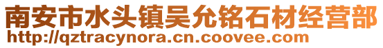 南安市水頭鎮(zhèn)吳允銘石材經(jīng)營部