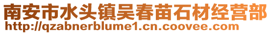 南安市水頭鎮(zhèn)吳春苗石材經(jīng)營部