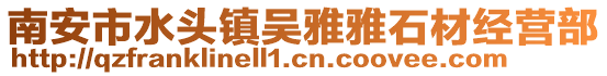 南安市水頭鎮吳雅雅石材經營部