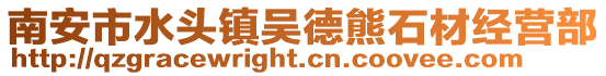 南安市水頭鎮(zhèn)吳德熊石材經(jīng)營(yíng)部