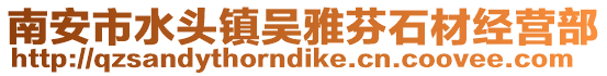 南安市水頭鎮(zhèn)吳雅芬石材經(jīng)營(yíng)部