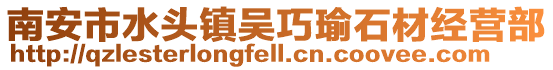 南安市水頭鎮(zhèn)吳巧瑜石材經(jīng)營部