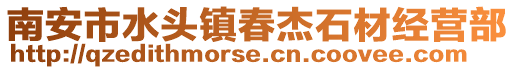 南安市水頭鎮(zhèn)春杰石材經(jīng)營部