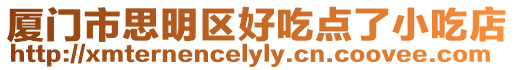 廈門市思明區(qū)好吃點(diǎn)了小吃店