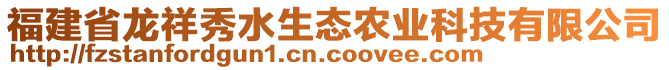 福建省龍祥秀水生態(tài)農(nóng)業(yè)科技有限公司