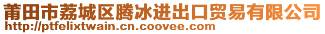 莆田市荔城區騰冰進出口貿易有限公司