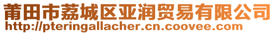 莆田市荔城區(qū)亞潤(rùn)貿(mào)易有限公司