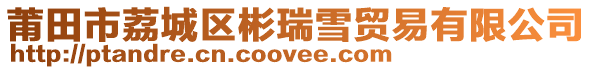 莆田市荔城區(qū)彬瑞雪貿(mào)易有限公司