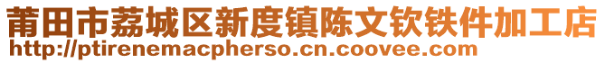 莆田市荔城區(qū)新度鎮(zhèn)陳文欽鐵件加工店