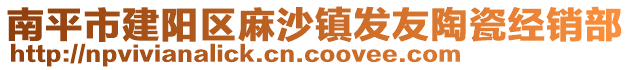 南平市建陽區(qū)麻沙鎮(zhèn)發(fā)友陶瓷經(jīng)銷部