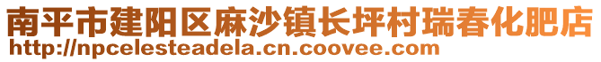 南平市建陽(yáng)區(qū)麻沙鎮(zhèn)長(zhǎng)坪村瑞春化肥店