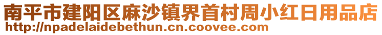 南平市建陽區(qū)麻沙鎮(zhèn)界首村周小紅日用品店