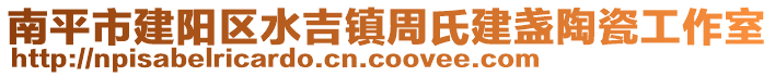 南平市建陽區(qū)水吉鎮(zhèn)周氏建盞陶瓷工作室