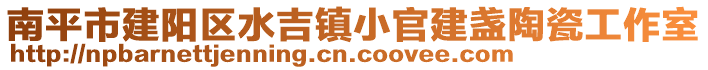 南平市建陽區水吉鎮小官建盞陶瓷工作室