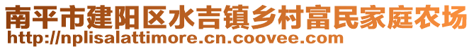 南平市建陽區(qū)水吉鎮(zhèn)鄉(xiāng)村富民家庭農(nóng)場
