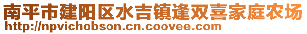 南平市建陽區(qū)水吉鎮(zhèn)逢雙喜家庭農(nóng)場