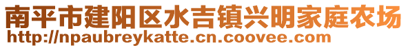南平市建陽區水吉鎮興明家庭農場