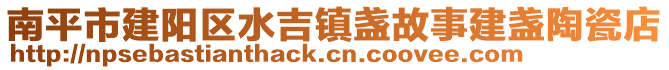 南平市建陽(yáng)區(qū)水吉鎮(zhèn)盞故事建盞陶瓷店