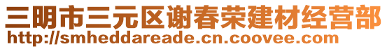 三明市三元區謝春榮建材經營部