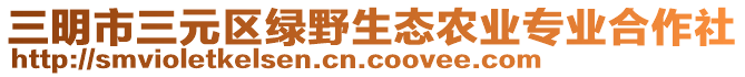 三明市三元區(qū)綠野生態(tài)農業(yè)專業(yè)合作社