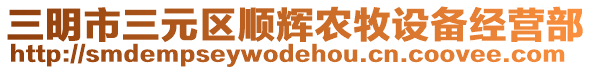 三明市三元区顺辉农牧设备经营部