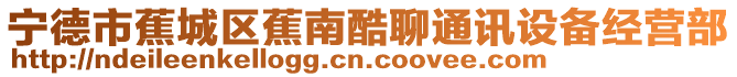 寧德市蕉城區蕉南酷聊通訊設備經營部