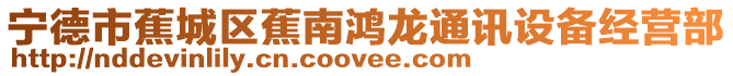 寧德市蕉城區(qū)蕉南鴻龍通訊設(shè)備經(jīng)營部