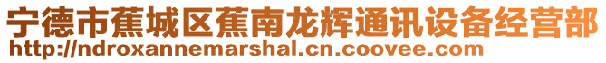 寧德市蕉城區蕉南龍輝通訊設備經營部