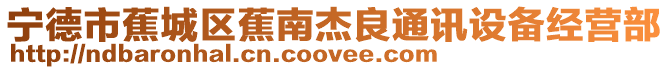 寧德市蕉城區蕉南杰良通訊設備經營部