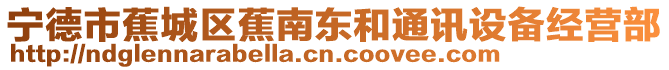 寧德市蕉城區蕉南東和通訊設備經營部