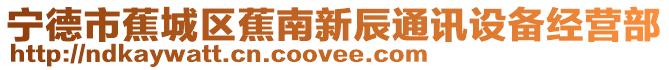 寧德市蕉城區(qū)蕉南新辰通訊設(shè)備經(jīng)營部