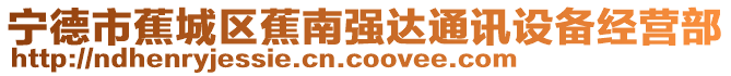 寧德市蕉城區(qū)蕉南強達(dá)通訊設(shè)備經(jīng)營部