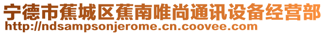 寧德市蕉城區蕉南唯尚通訊設備經營部