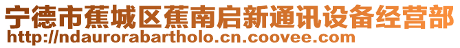 寧德市蕉城區蕉南啟新通訊設備經營部