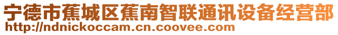寧德市蕉城區(qū)蕉南智聯(lián)通訊設(shè)備經(jīng)營部