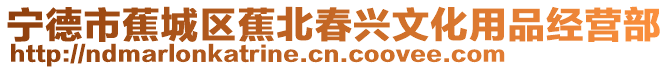寧德市蕉城區蕉北春興文化用品經營部
