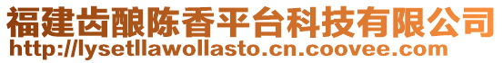 福建齒釀陳香平臺科技有限公司