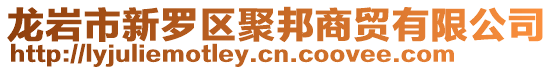 龍巖市新羅區聚邦商貿有限公司